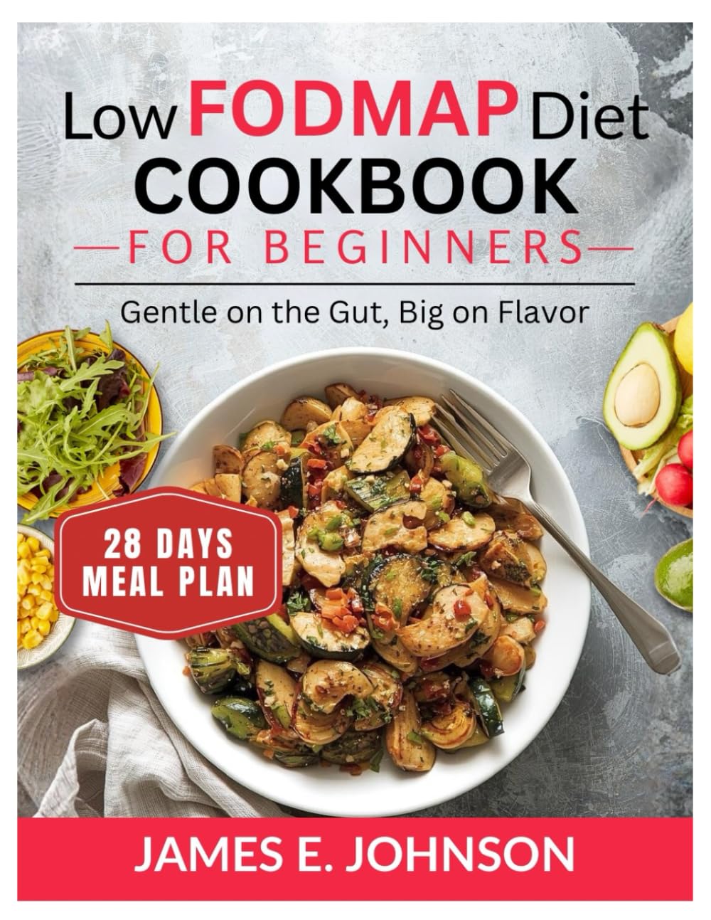 LOW FODMAP DIET COOKBOOK FOR BEGINNERS: Gentle on the Gut, Big on Flavor / 28_Day Meal Plan (Easy, Quick & Simple Cookbooks)