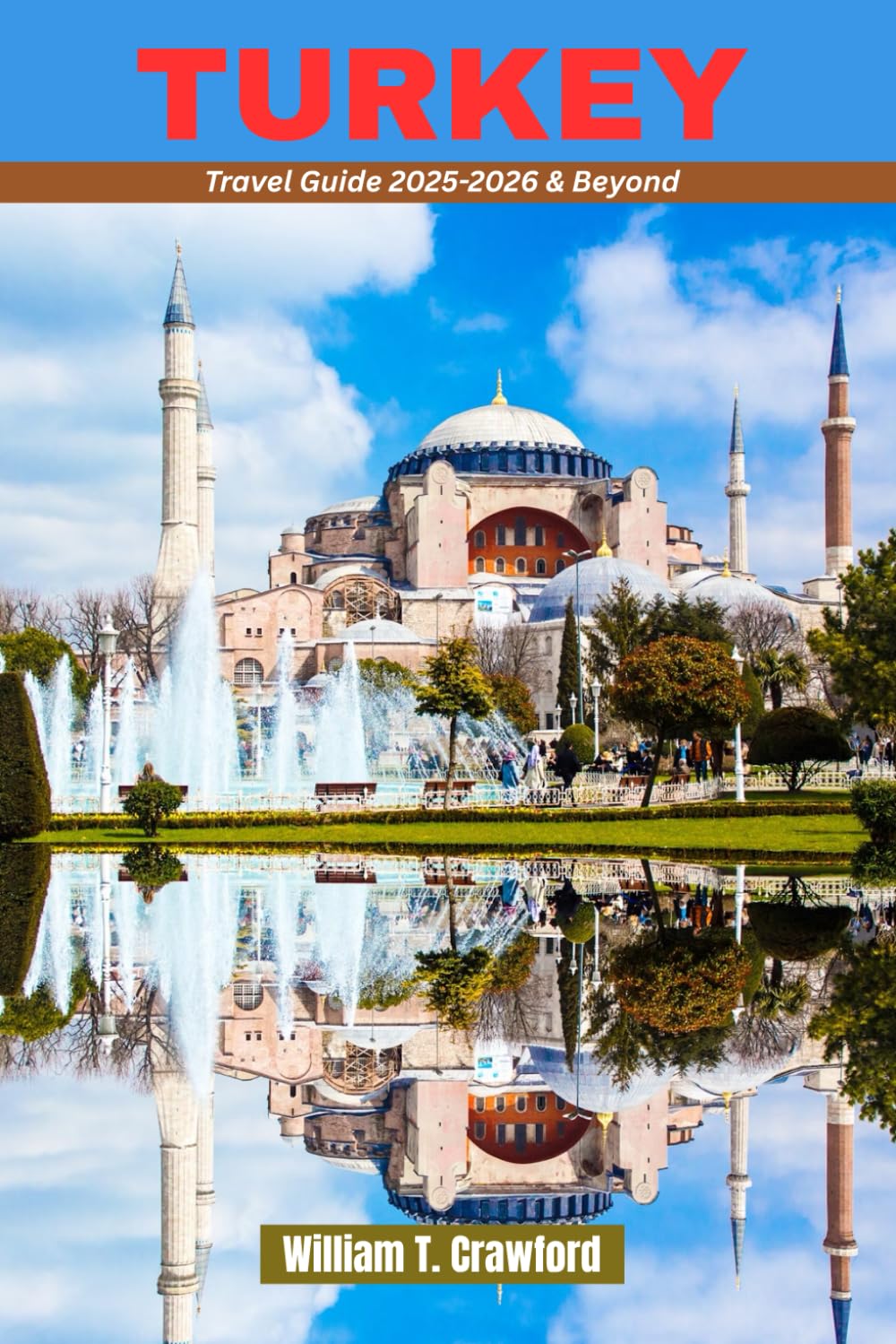Turkey Travel Guide 2025-2026 & Beyond: Explore the Aegean, Mediterranean, Cappadocia, Istanbul, Ephesus, Antalya, and More – Your Ultimate Guide to Turkey’s Attractions, Hidden Gems, and Adventures.