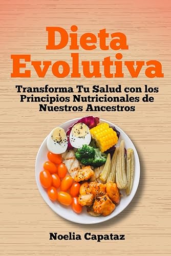 Dieta Evolutiva: Transforma Tu Salud con los Principios Nutricionales de Nuestros Ancestros (Dietas Terapéuticas)