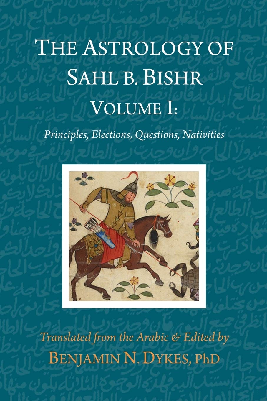 The Astrology of Sahl b. Bishr: Volume I: Principles, Elections, Questions, Nativities Paperback – Illustrated, 8 Mar. 2019
