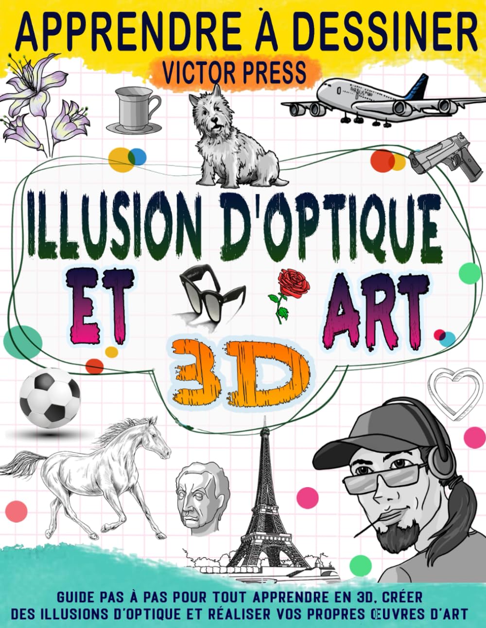 Apprendre à dessiner l'art 3D et des illusions d'optique: Créez vos propres œuvres d'art grâce à ce guide étape par étape pour tout apprendre en 3D et créer des illusions d'optique.