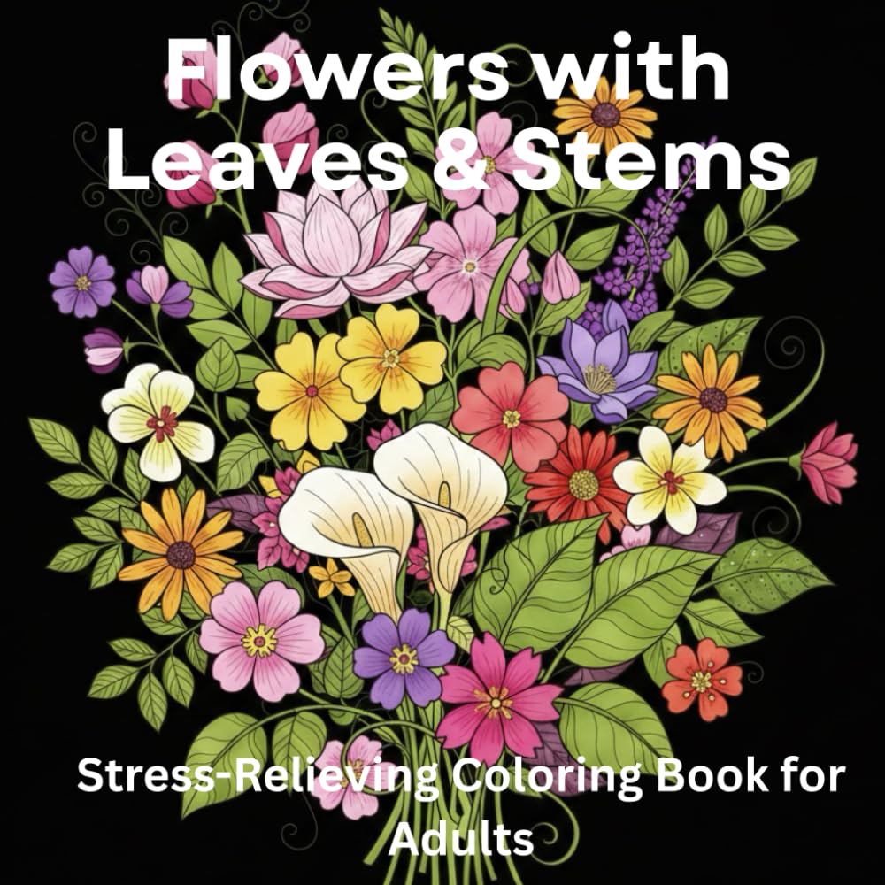 Flowers with Leaves & Stems: Adult Coloring Book for Stress Relief & Mindfulness: 75 Beautiful Botanical Designs with Detailed Petals, Leaves & Stems for Anxiety Relief & Relaxation
