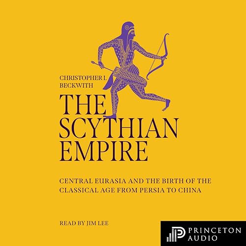 The Scythian Empire: Central Eurasia and the Birth of the Classical Age from Persia to China