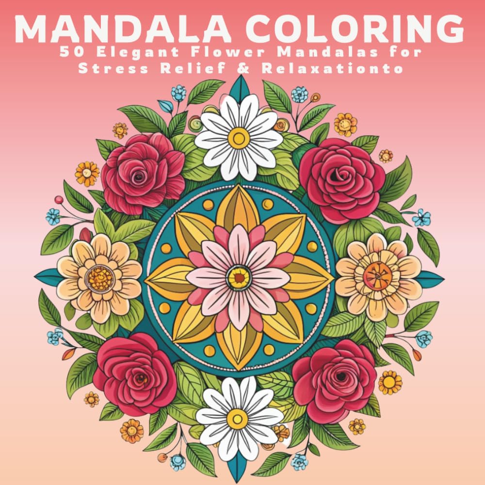 Mandala Coloring For Adults: 50 Elegant Flower Mandalas for Stress Relief and Relaxation (MANDALA COLORING BOOKS FOR ADULTS COLLECTION- FOR STRESS RELIEF & RELAXATION)