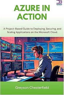 Azure in Action: A Project-Based Guide to Deploying, Securing, and Scaling Applications on the Microsoft Cloud