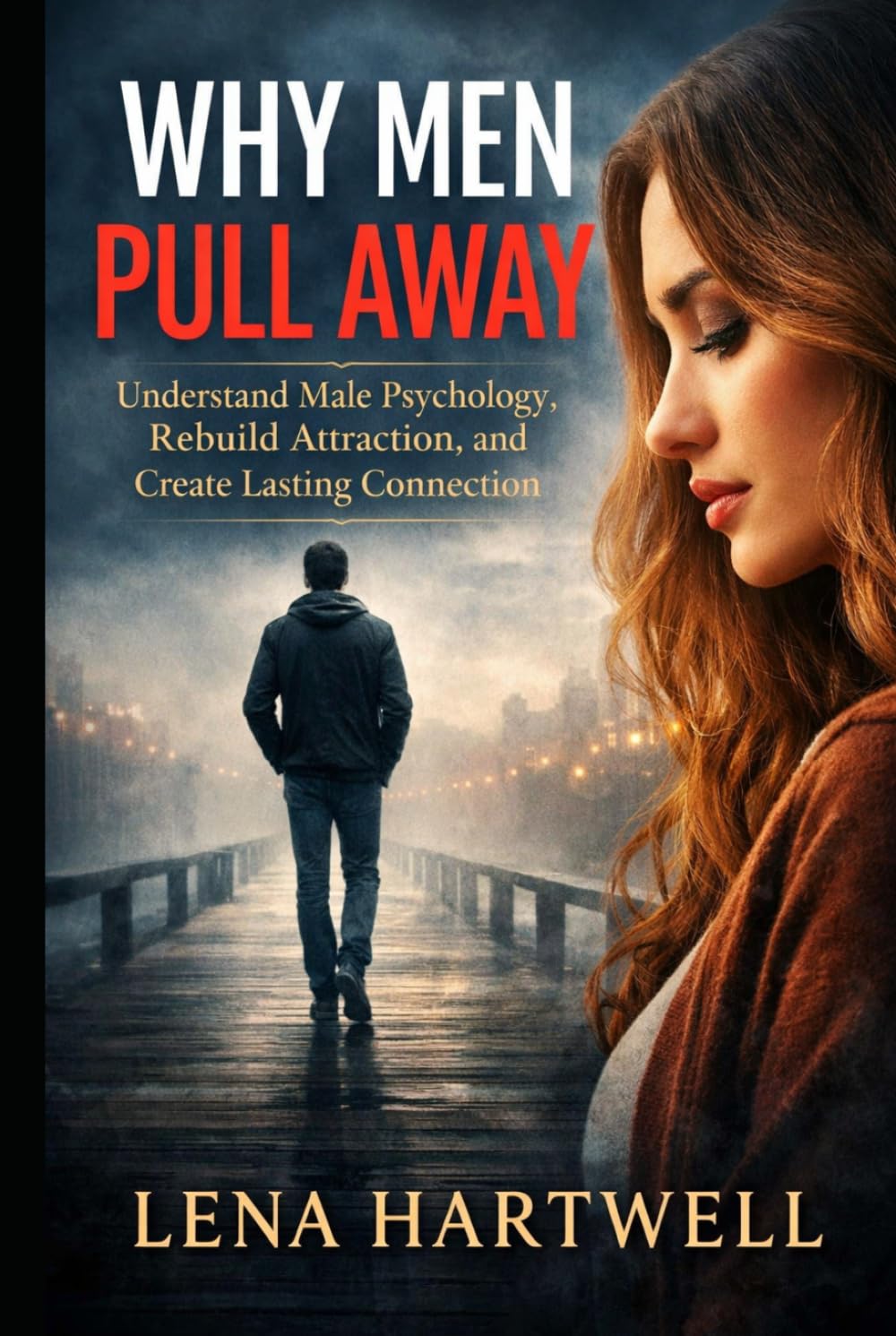 Why Men Pull Away: Understand Male Psychology, Rebuild Attraction, and Create Lasting Connection