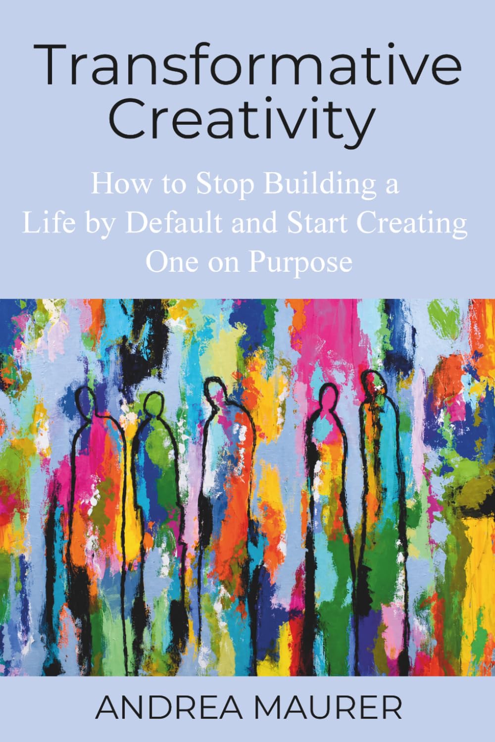 Transformative Creativity: How to Stop Building a Life by Default and Start Creating One on Purpose