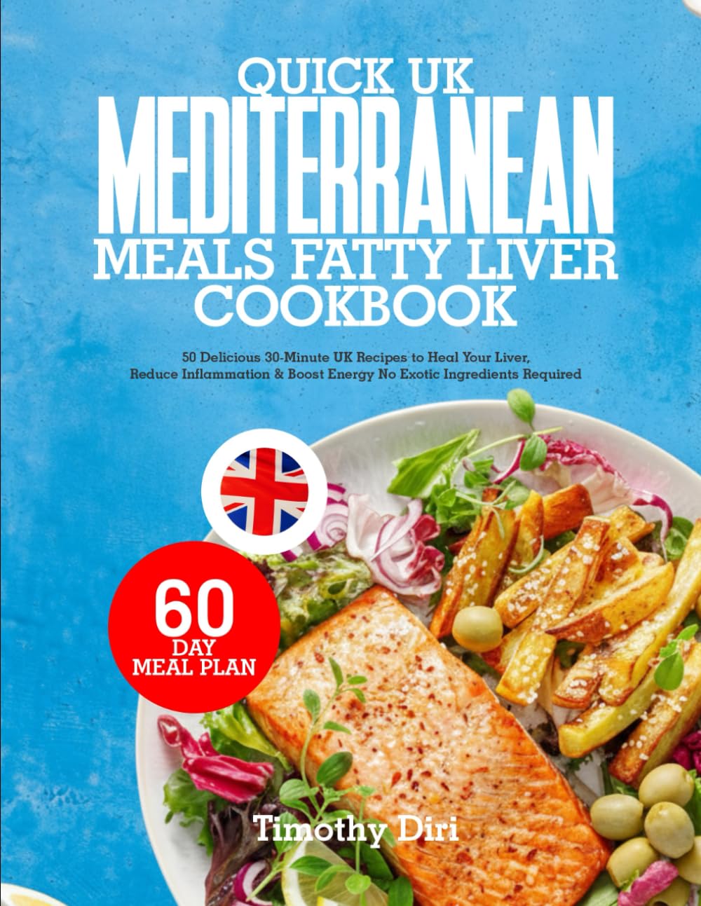 QUICK UK MEDITERRANEAN MEALS FATTY LIVER COOKBOOK: 50 Delicious 30-Minute UK Recipes to Heal Your Liver, Reduce Inflammation & Boost Energy No Exotic Ingredients Required