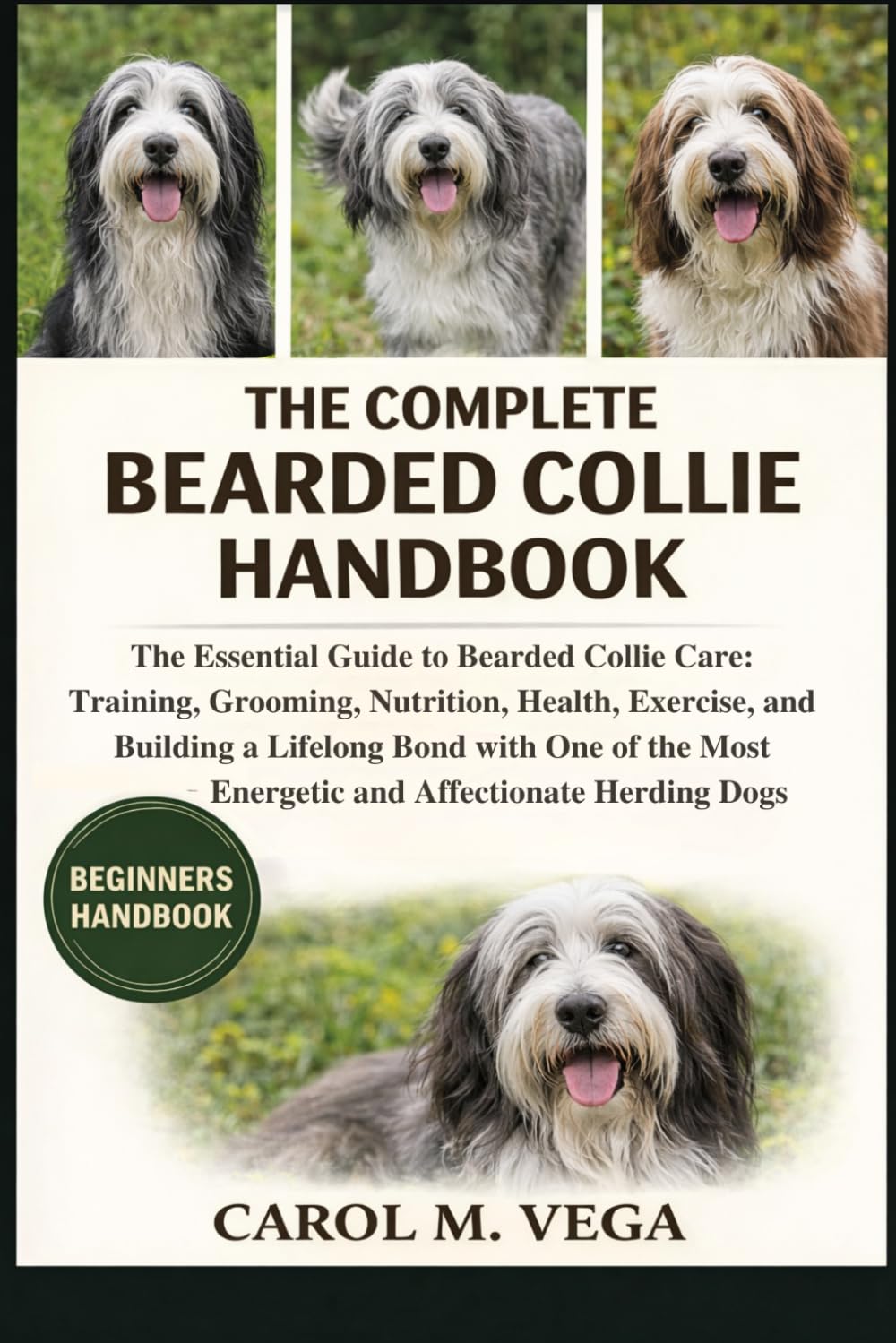 THE COMPLETE BEARDED COLLIE HANDBOOK: The Essential Guide to Bearded Collie Care: Training, Grooming, Nutrition, Health, Exercise, and Building a ... Most Energetic and Affectionate Herding Dogs