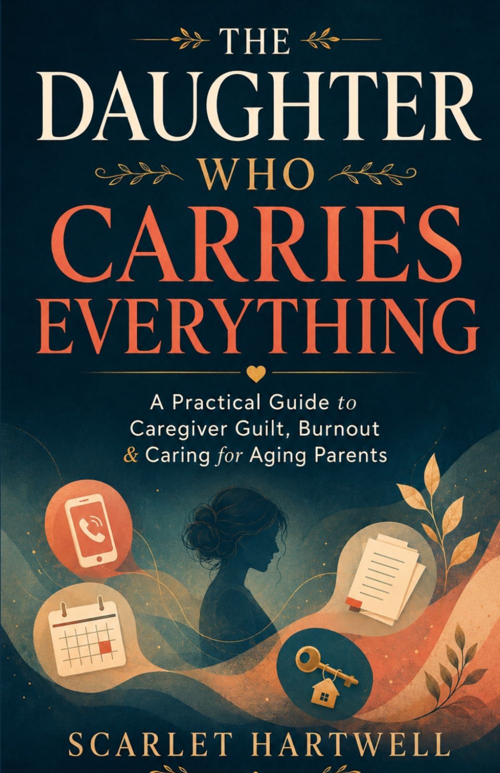 The Daughter Who Carries Everything: A Practical Guide to Caregiver Guilt, Burnout, Family Conflict, and Caring for Aging Parents