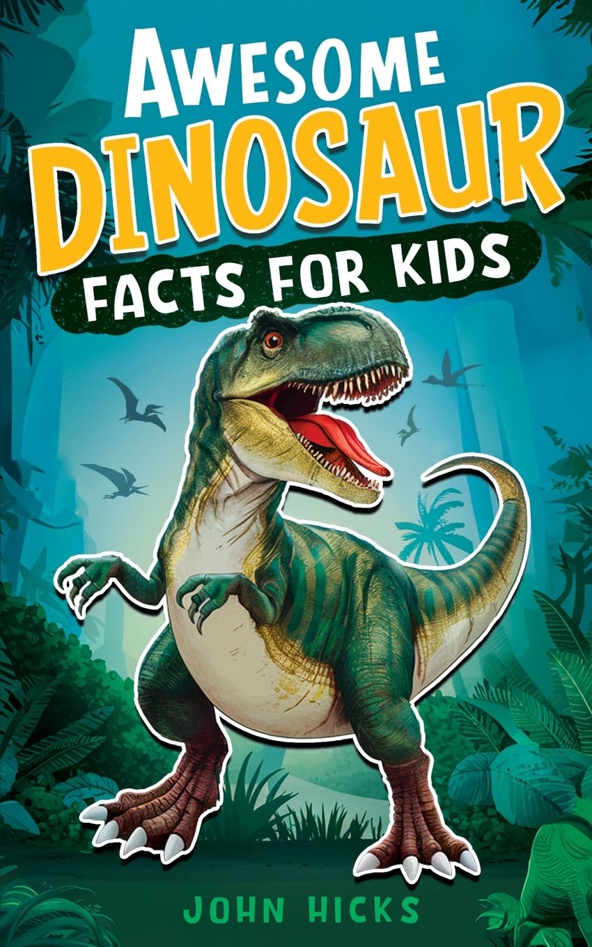 Awesome Dinosaur Facts for Kids: Discover Amazing Facts, Incredible Creatures, and the Wonders of the Prehistoric World!