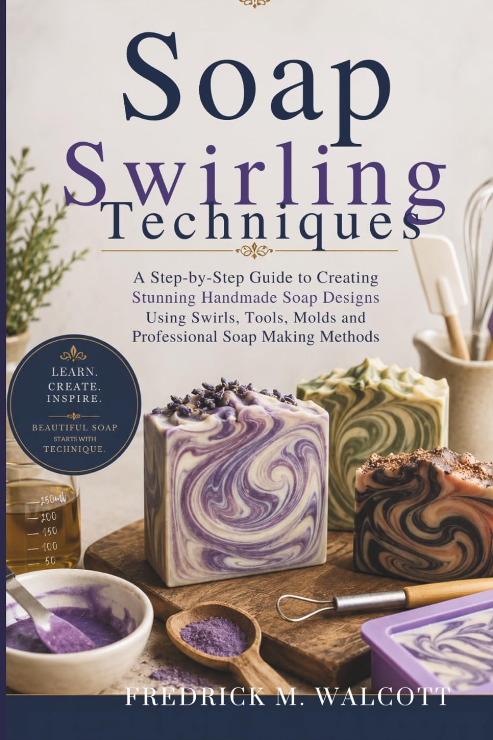 Soap Swirling Techniques: A Step-by-Step Guide to Creating Stunning Handmade Soap Designs Using Swirls, Tools, Molds and Professional Soap Making Methods