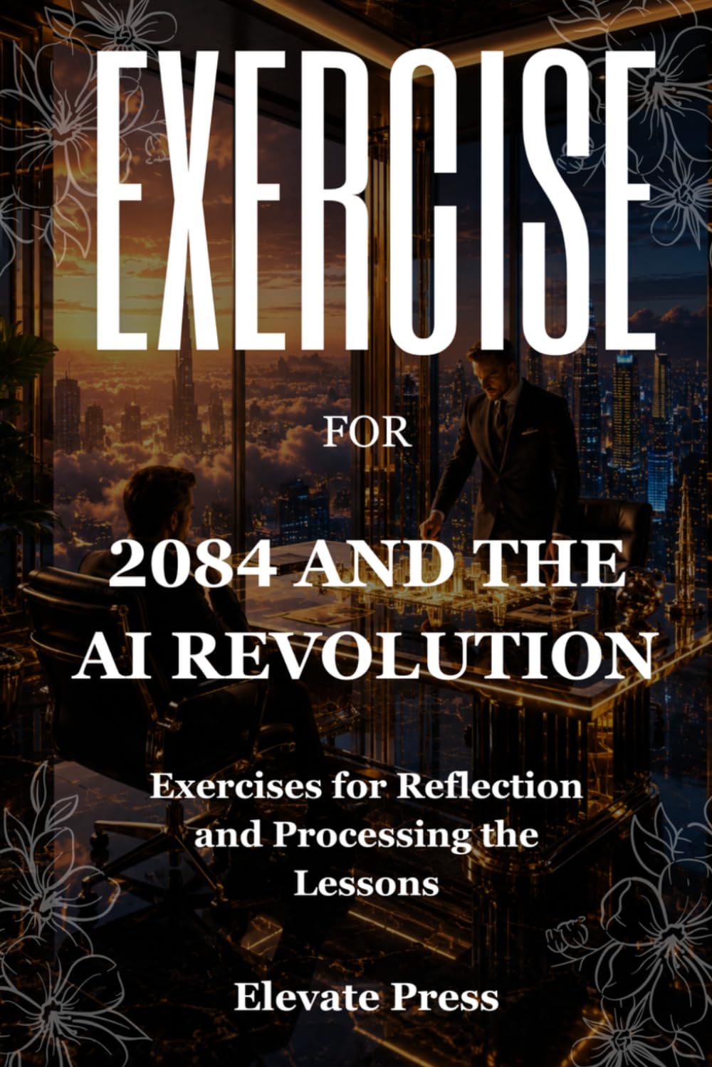 Exercise Book For 2084 and the AI Revolution: Exercises for Reflection and Processing the Lessons