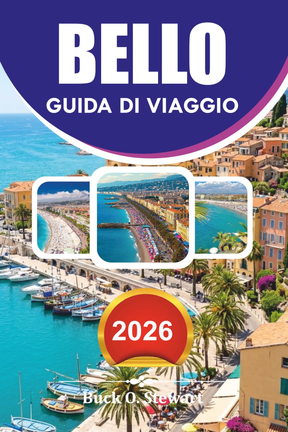BELLO Guida di viaggio 2026: Guida di viaggio 2026 La tua guida completa di viaggio sulla Costa Azzurra per i visitatori alla prima volta, con le ... consigli economici e itinerari senza stress