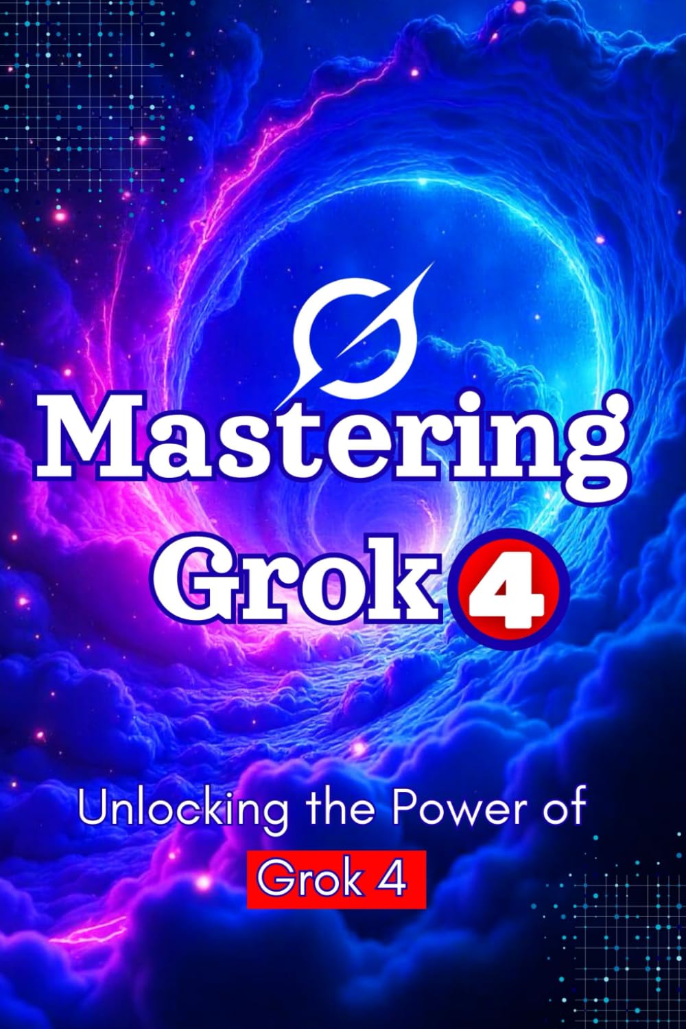 Unlocking the Power of Grok 4: Mastering AI, Prompt Engineering & Real-Time Intelligence: 100+ Prompts, Productivity Hacks & Business Strategies with xAI’s Most Powerful Tool