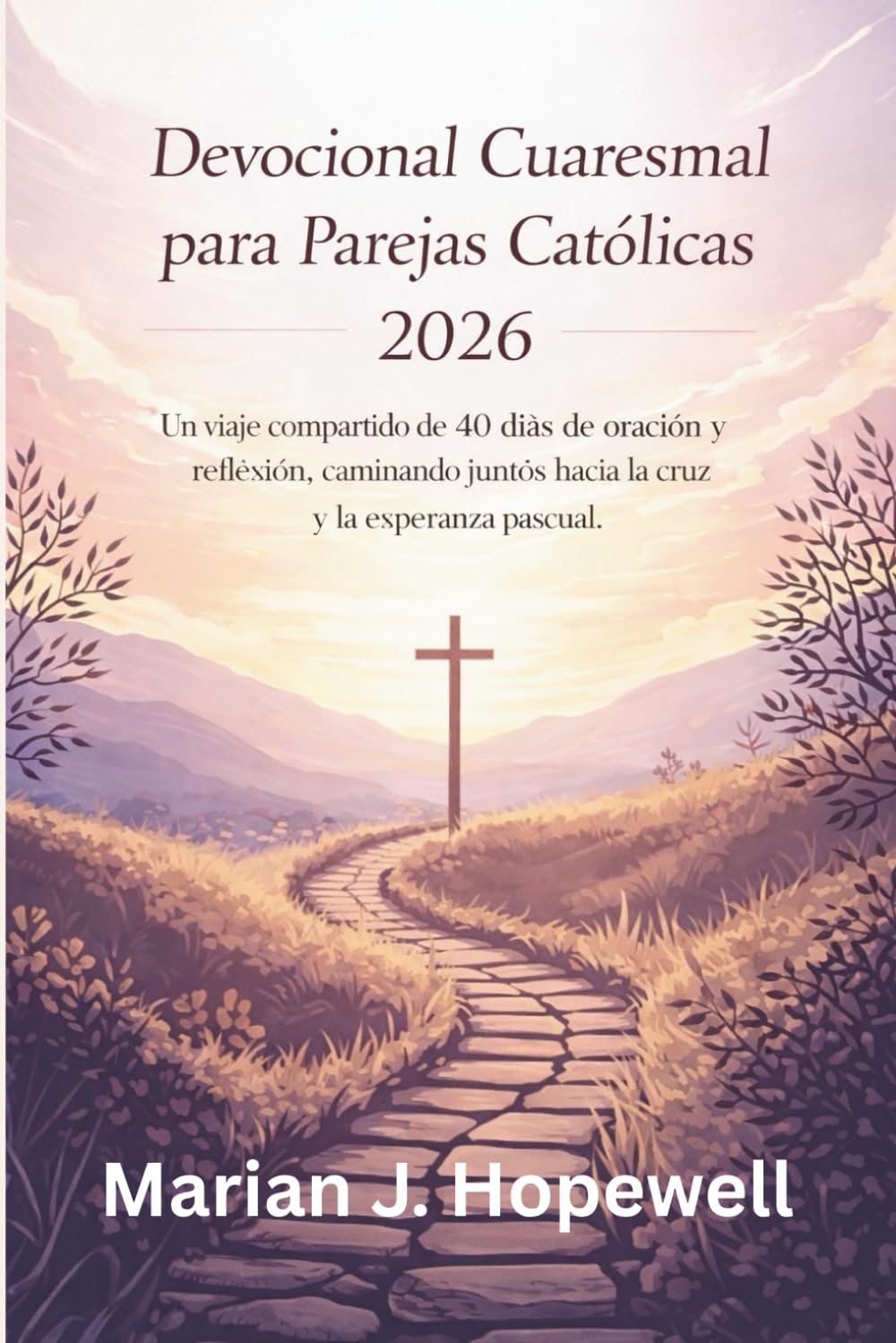 Devocional Cuaresmal para Parejas Católicas 2026: Un viaje compartido de 40 días de oración y reflexión, caminando juntos hacia la cruz y la esperanza pascual