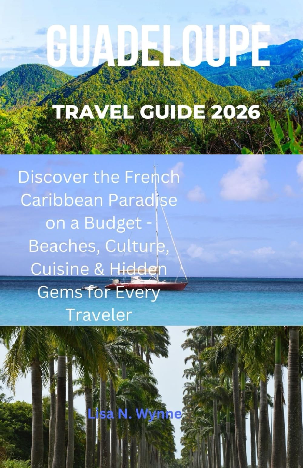 GUADELOUPE TRAVEL GUIDE 2026: “Discover the French Caribbean Paradise on a Budget - Beaches, Culture, Cuisine & Hidden Gems for Every Traveler”