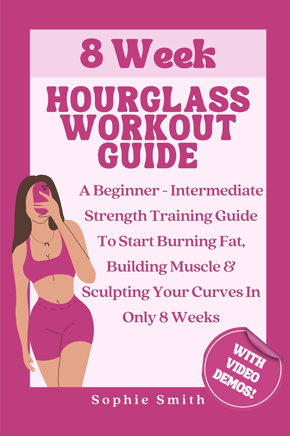 8 Week Hourglass Workout Guide: A Beginner To Intermediate Strength Training Guide To Start Burning Fat, Building Muscle & Sculpting Your Curves In Only 8 Weeks