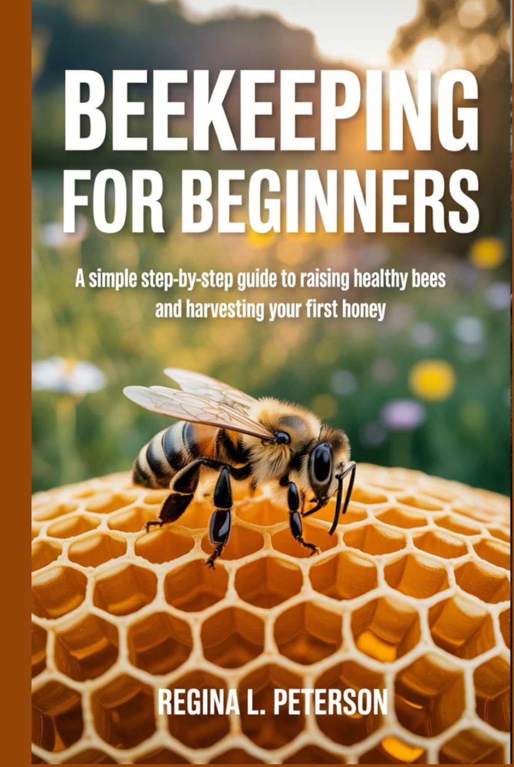 BEEKEEPING FOR BEGINNERS: A Simple Step-by-Step Guide to Raising Healthy Bees and Harvesting Your First Honey