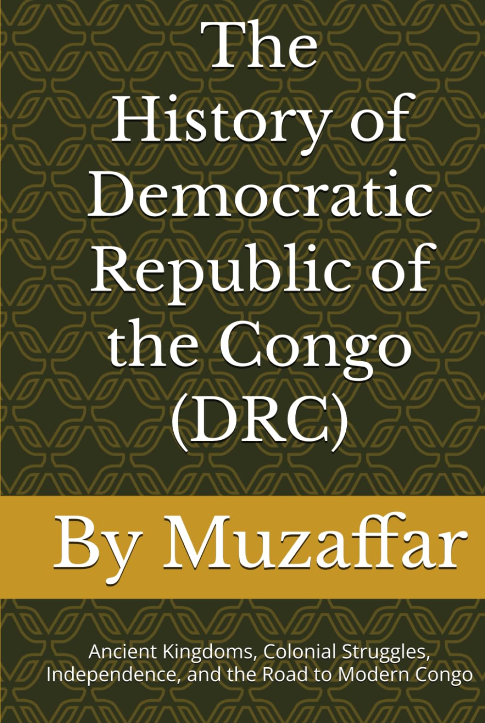 The History of Democratic Republic of the Congo (DRC): Ancient Kingdoms, Colonial Struggles, Independence, and the Road to Modern Congo (history books)