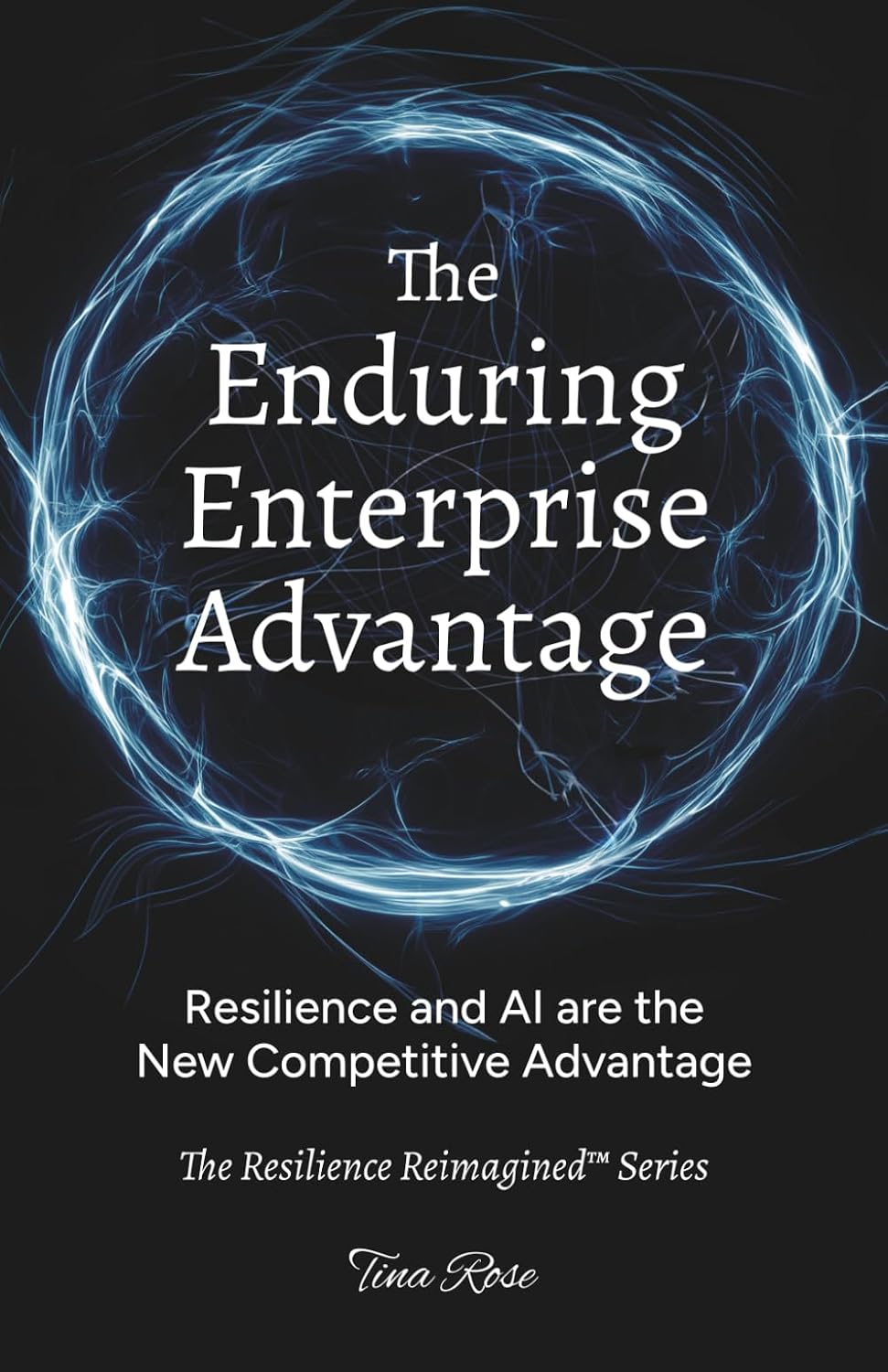 The Enduring Enterprise Advantage: Resilience and AI are the New Competitive Advantage (The Resilience Reimagined™)