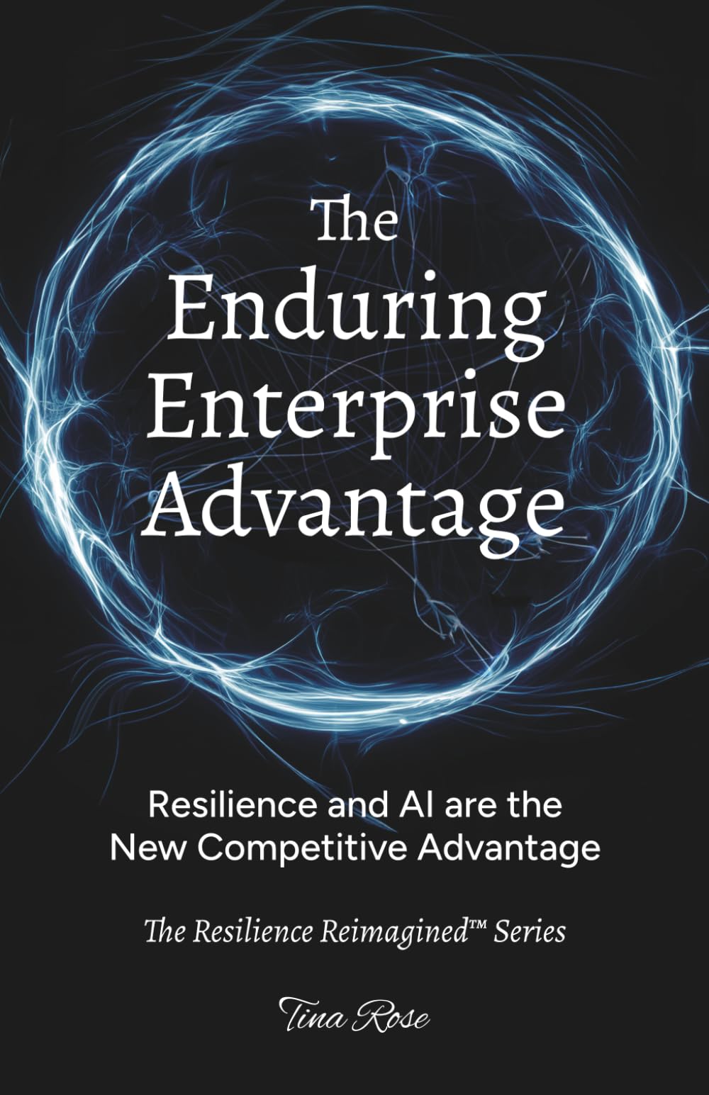 The Enduring Enterprise Advantage: Resilience and AI are the New Competitive Advantage (The Resilience Reimagined™)