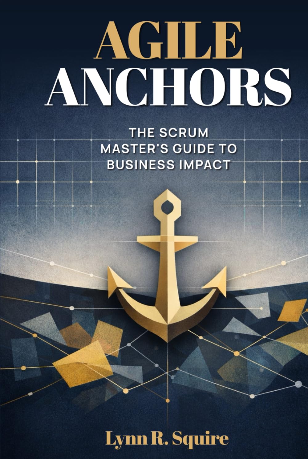 Agile Anchors: The Scrum Master's Guide to Business Impact