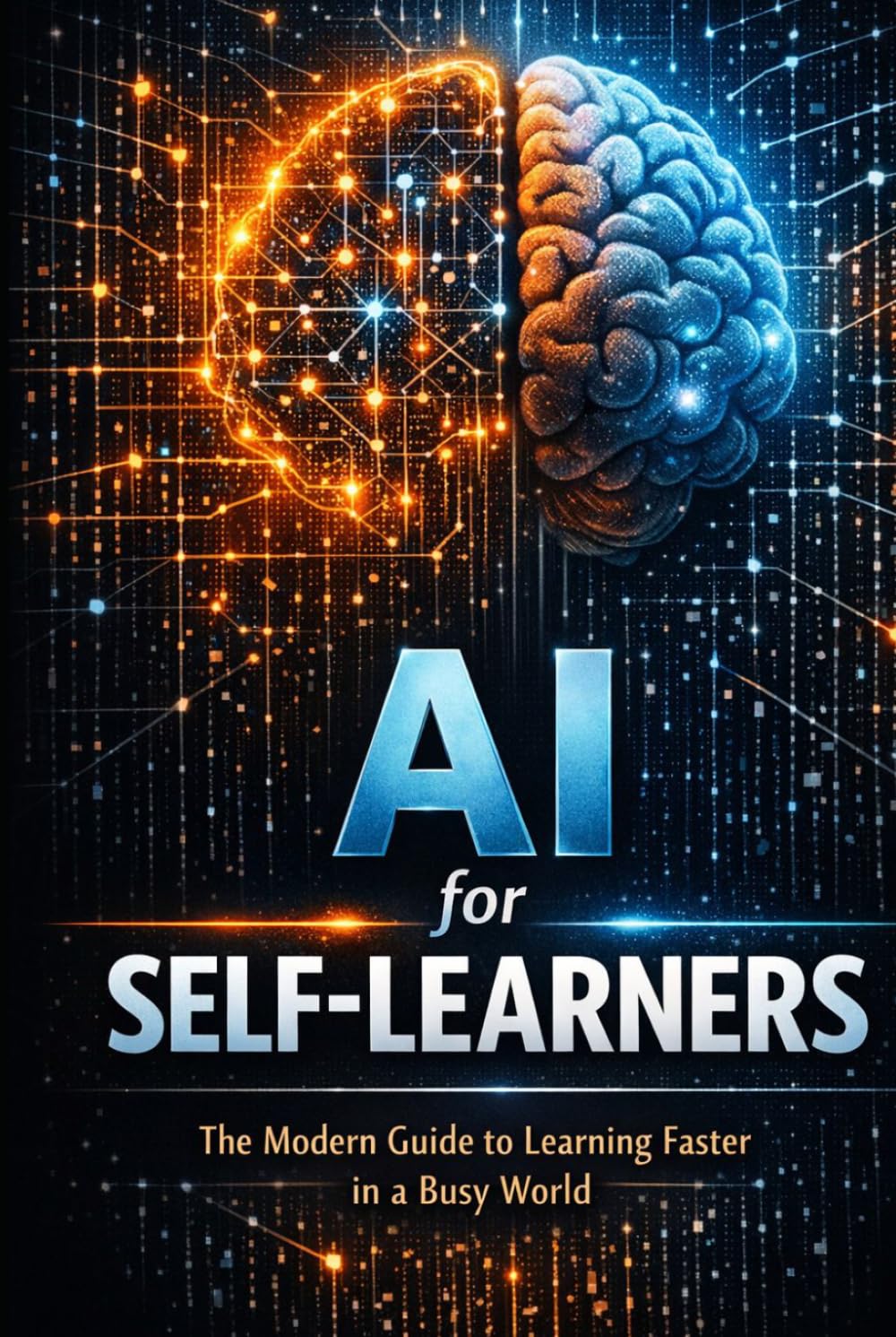 AI for SELF-LEARNERS: The Modern Guide to Learning Faster in a Busy World (AI Learning Systems)