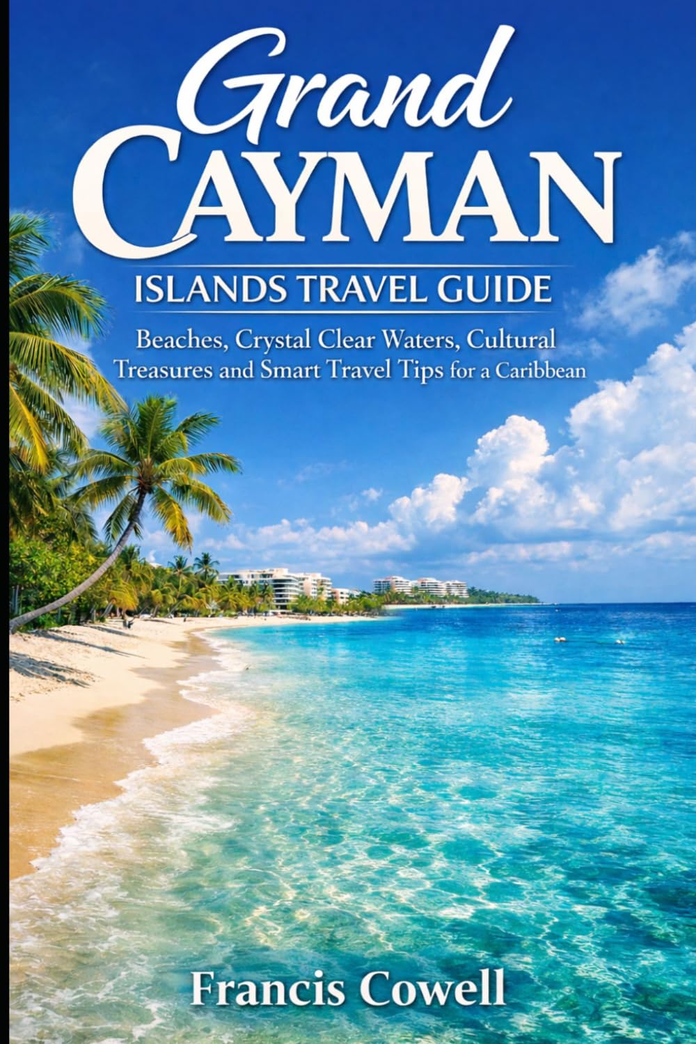 Grand Cayman Islands Travel Guide 2026: Beaches, Crystal Clear Waters, Cultural Treasures and Smart Travel Tips for a Caribbean Getaway
