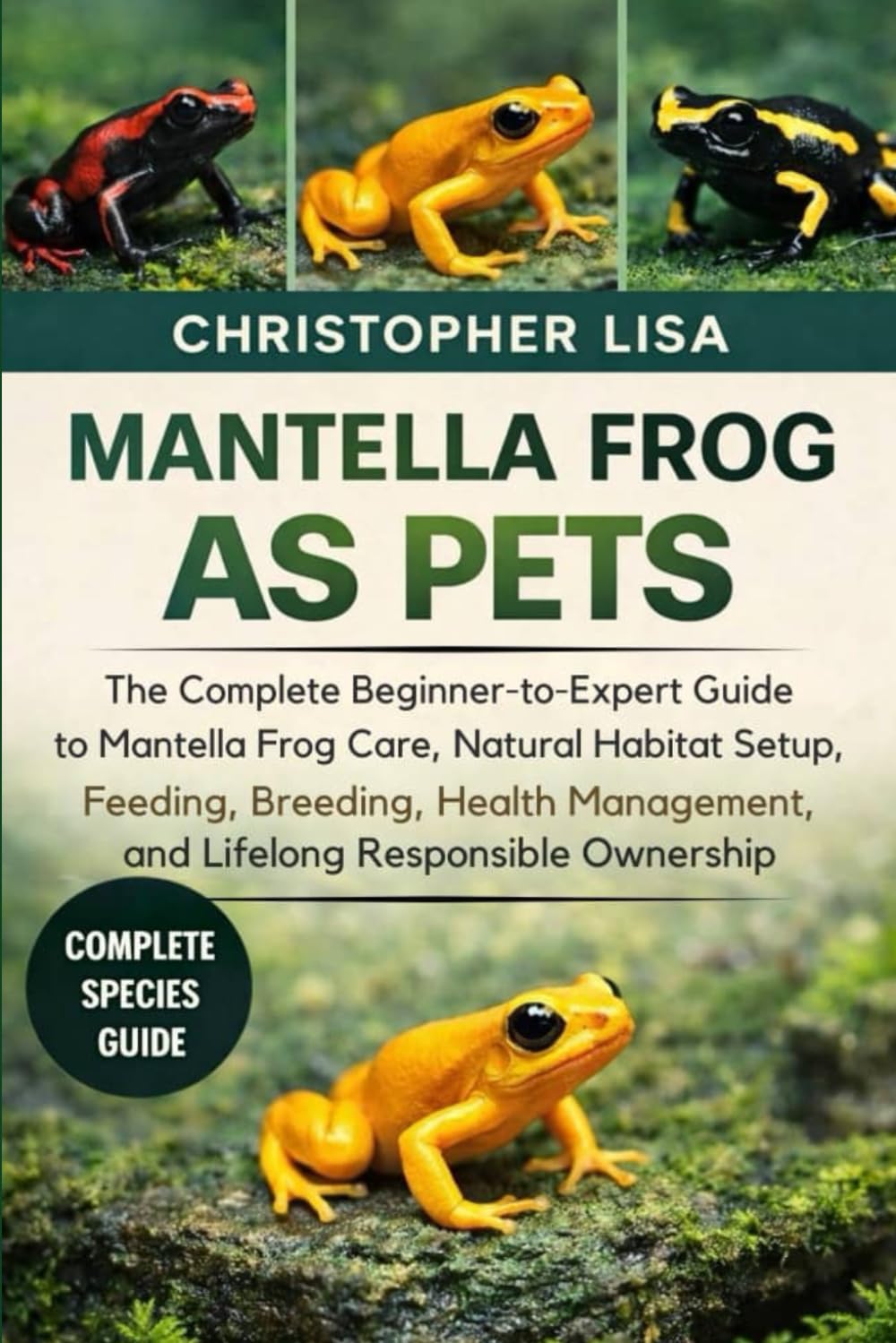 MANTELLA FROG AS PETS: The Complete Beginner-to-Expert Guide to Mantella Frog Care, Natural Habitat Setup, Feeding, Breeding, Health Management, and Lifelong Responsible Ownership