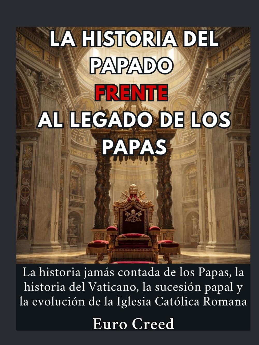La historia del papado frente al legado de los papas: La historia jamás contada de los Papas, la historia del Vaticano, la sucesión papal y la evolución de la Iglesia Católica Romana