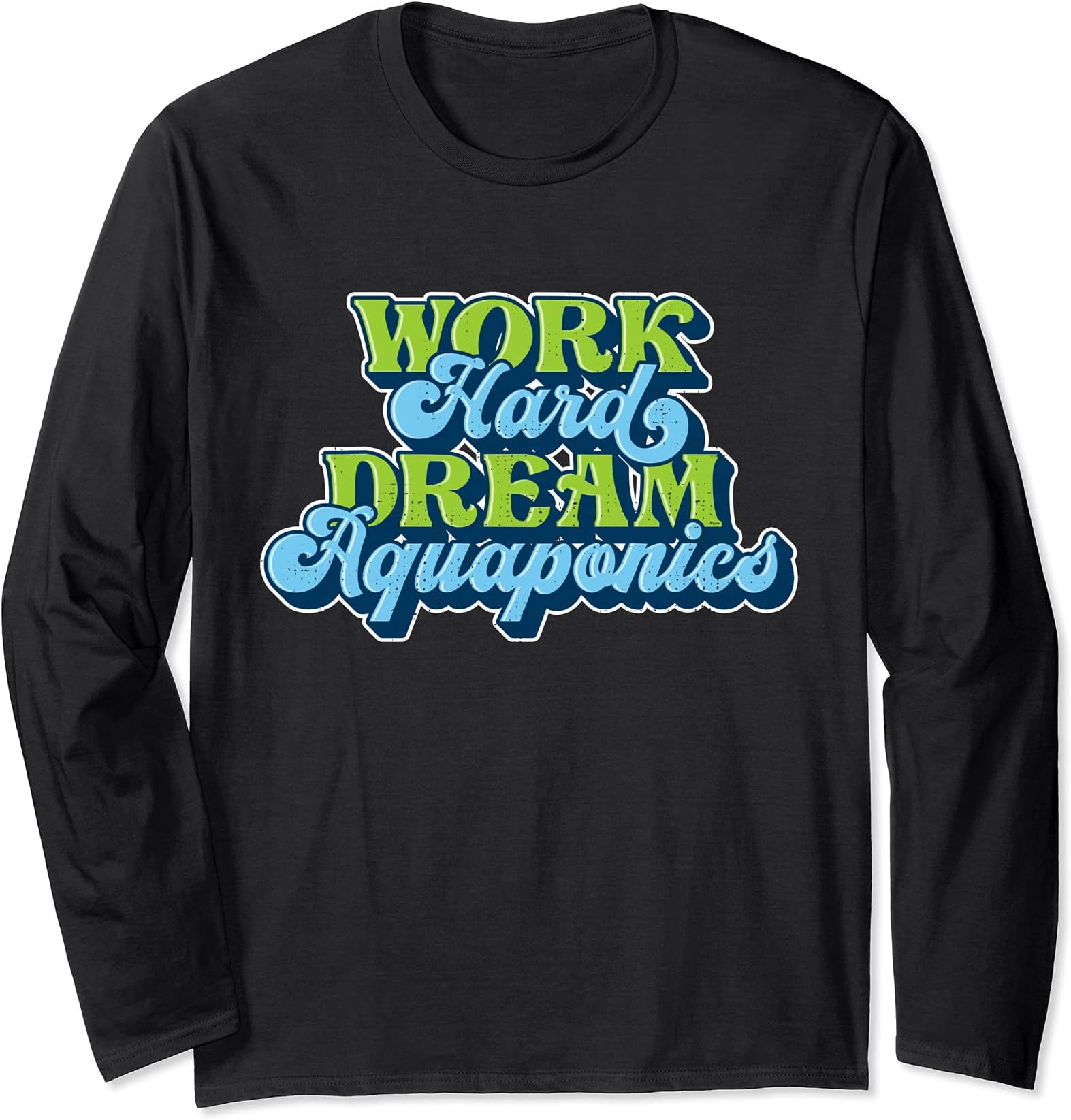 Work Hard Dream Aquaponics Aquaculture Gardening Long Sleeve T-Shirt