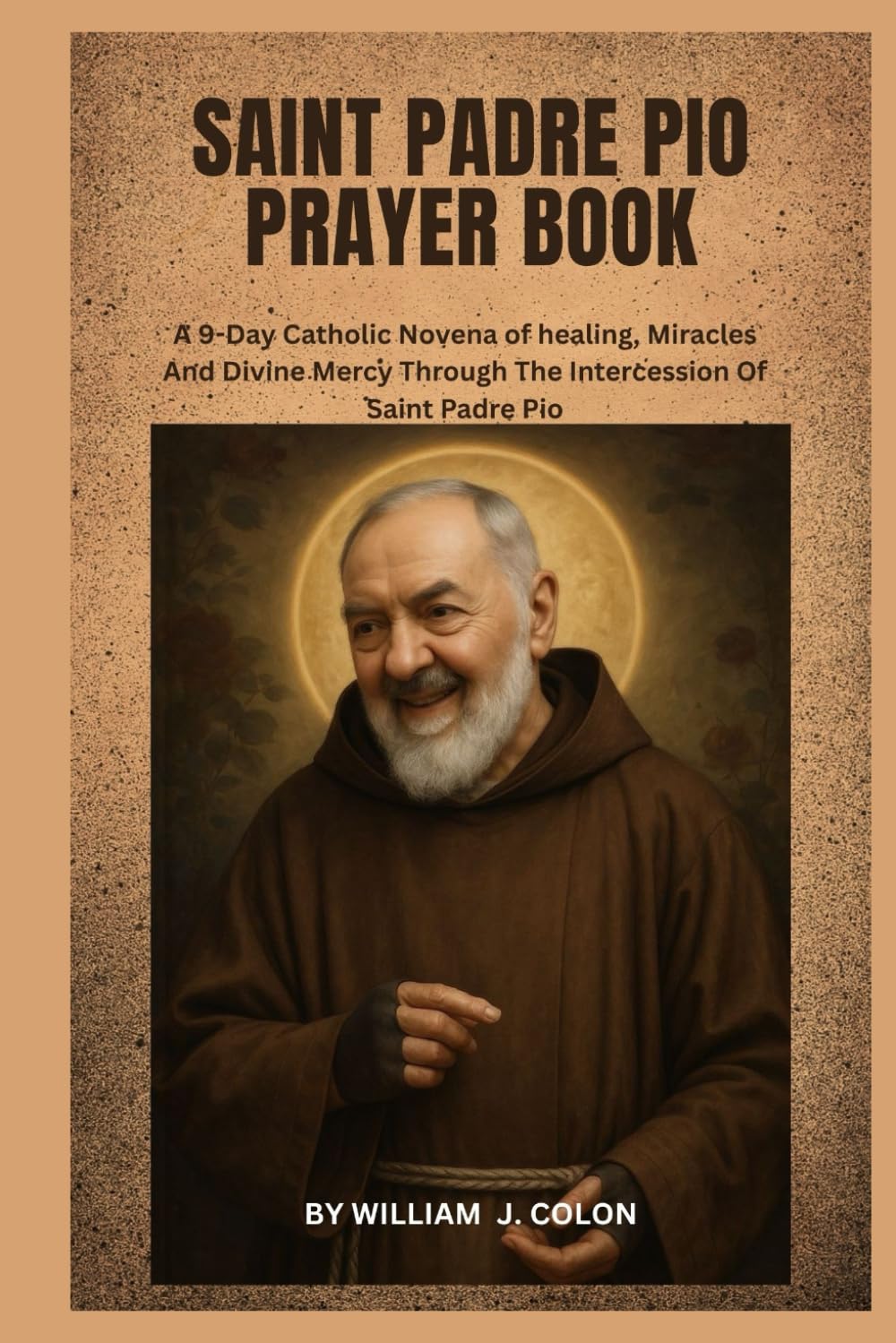 SAINT PADRE PIO PRAYER BOOK: A 9-Day Catholic Novena of Healing, Miracles and Divine Mercy through the Intercession of Saint Padre Pio
