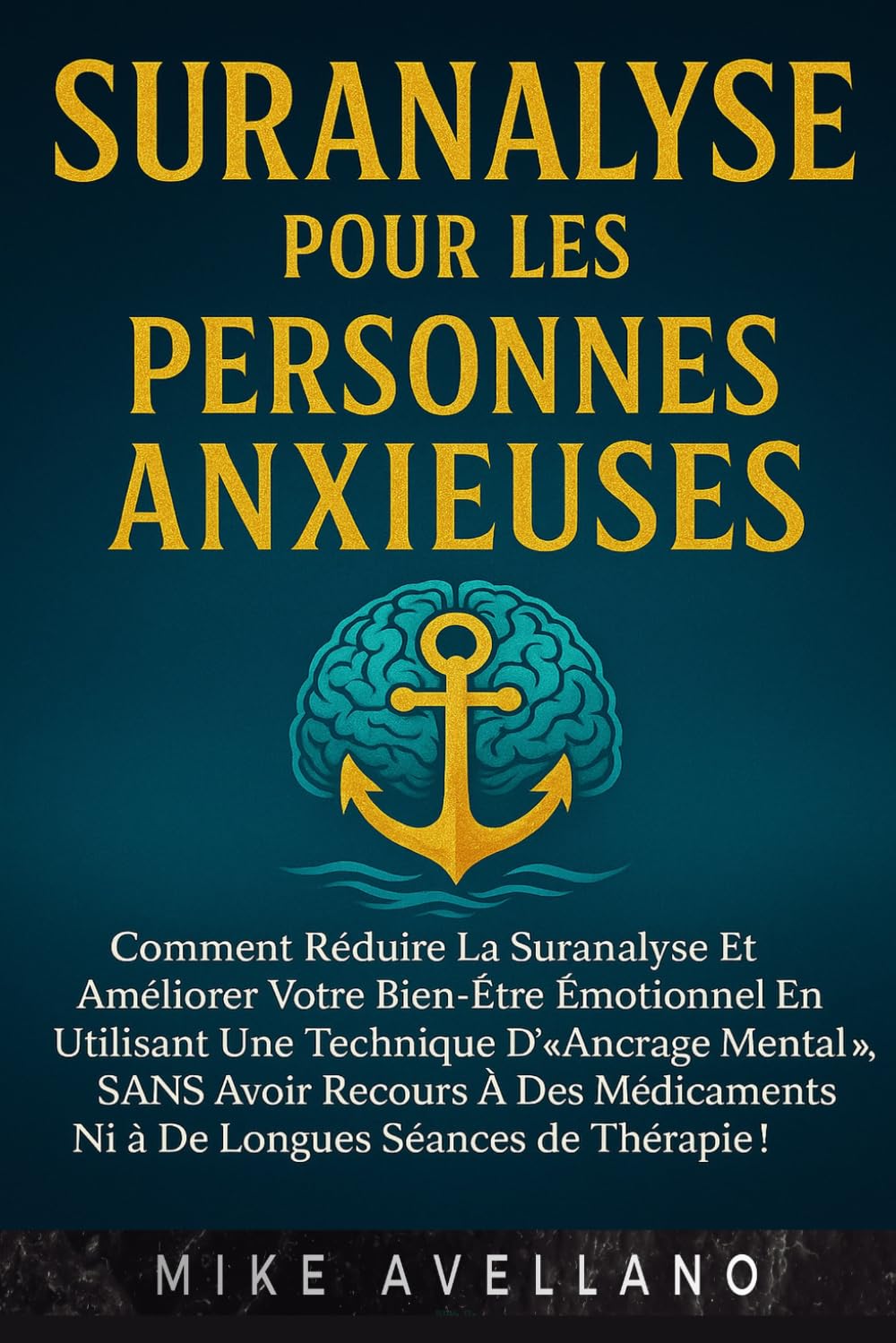 SURANALYSE POUR LES PERSONNES ANXIEUSES: Comment réduire la suranalyse et améliorer votre bien-être émotionnel en utilisant une technique d'« ancrage mental », SANS avoir recours à des médicaments ni