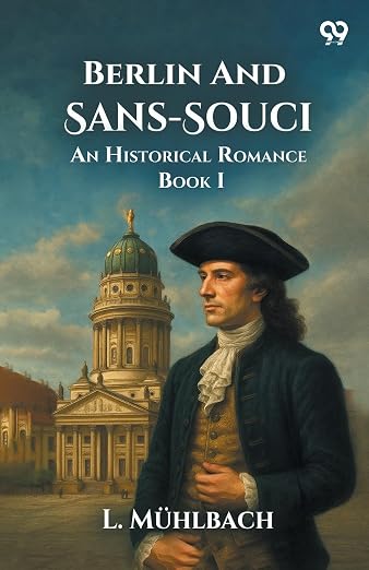 Berlin And Sans-Souci An Historical Romance Book I - L Muhlbach