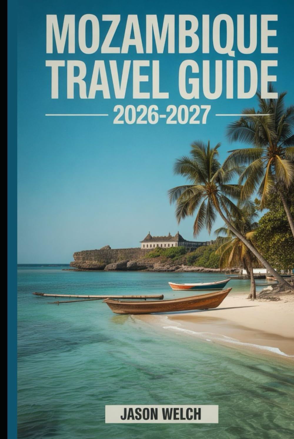 Mozambique Travel Guide 2026–2027: Discover Maputo, Bazaruto Archipelago, Quirimbas Islands, Tofo Beach, Gorongosa National Park, Inhambane, and Ilha de Moçambique for an Unforgettable Journey