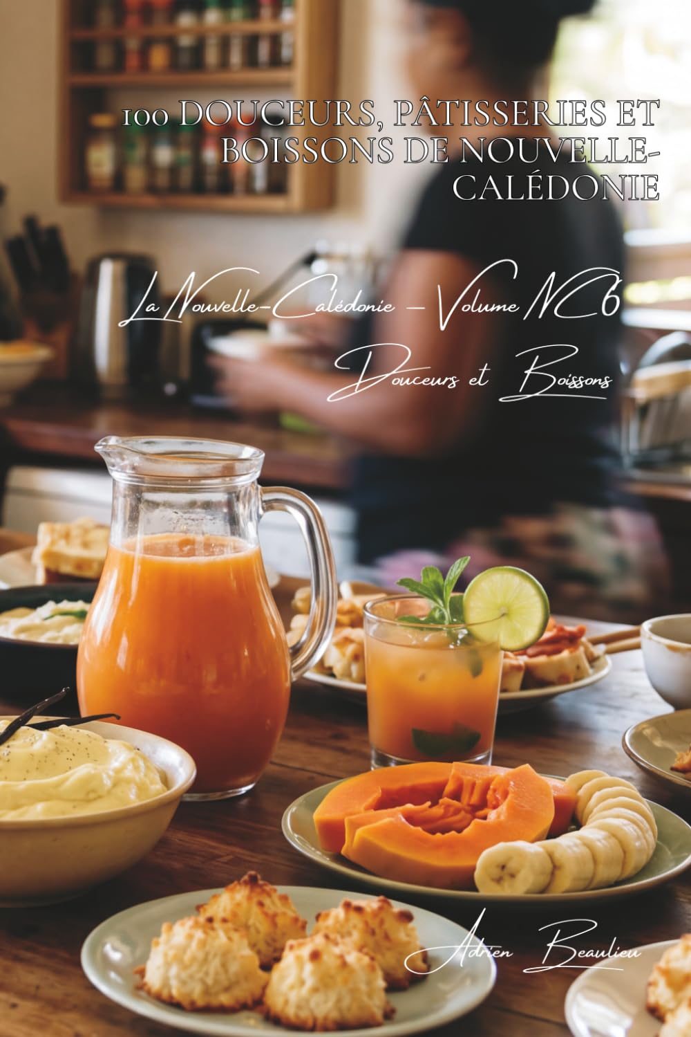 100 douceurs, pâtisseries et boissons de Nouvelle-Calédonie: sucré et apéritif du Caillou (La France des Cinq Océans - La Cuisine Néo-Calédonienne)