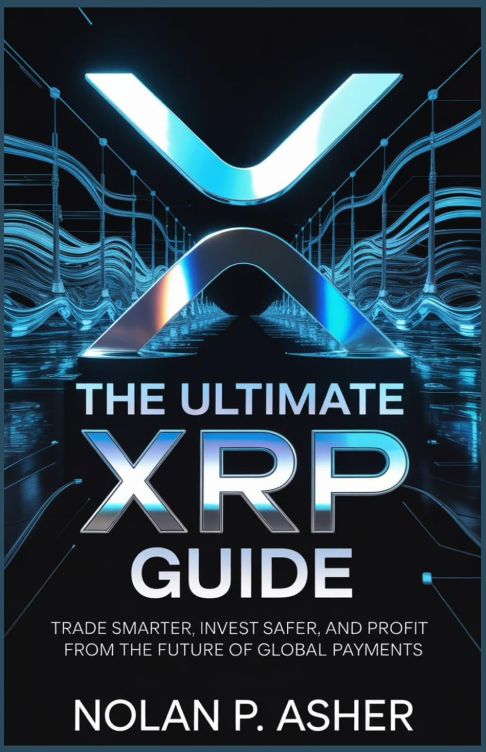 The Ultimate XRP Guide: Trade Smarter, Invest Safer, and Profit from the Future of Global Payments