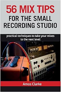 56 Mix Tips for the Small Recording Studio: Practical Techniques to Take Your Mixes to the Next Level