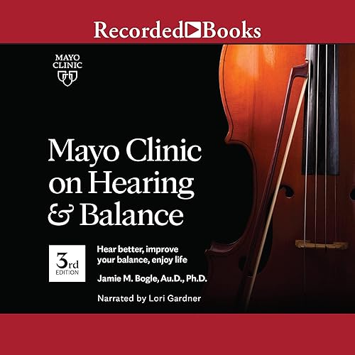 Mayo Clinic on Hearing and Balance, 3rd Edition: Hear Better, Improve Your Balance, Enjoy Life