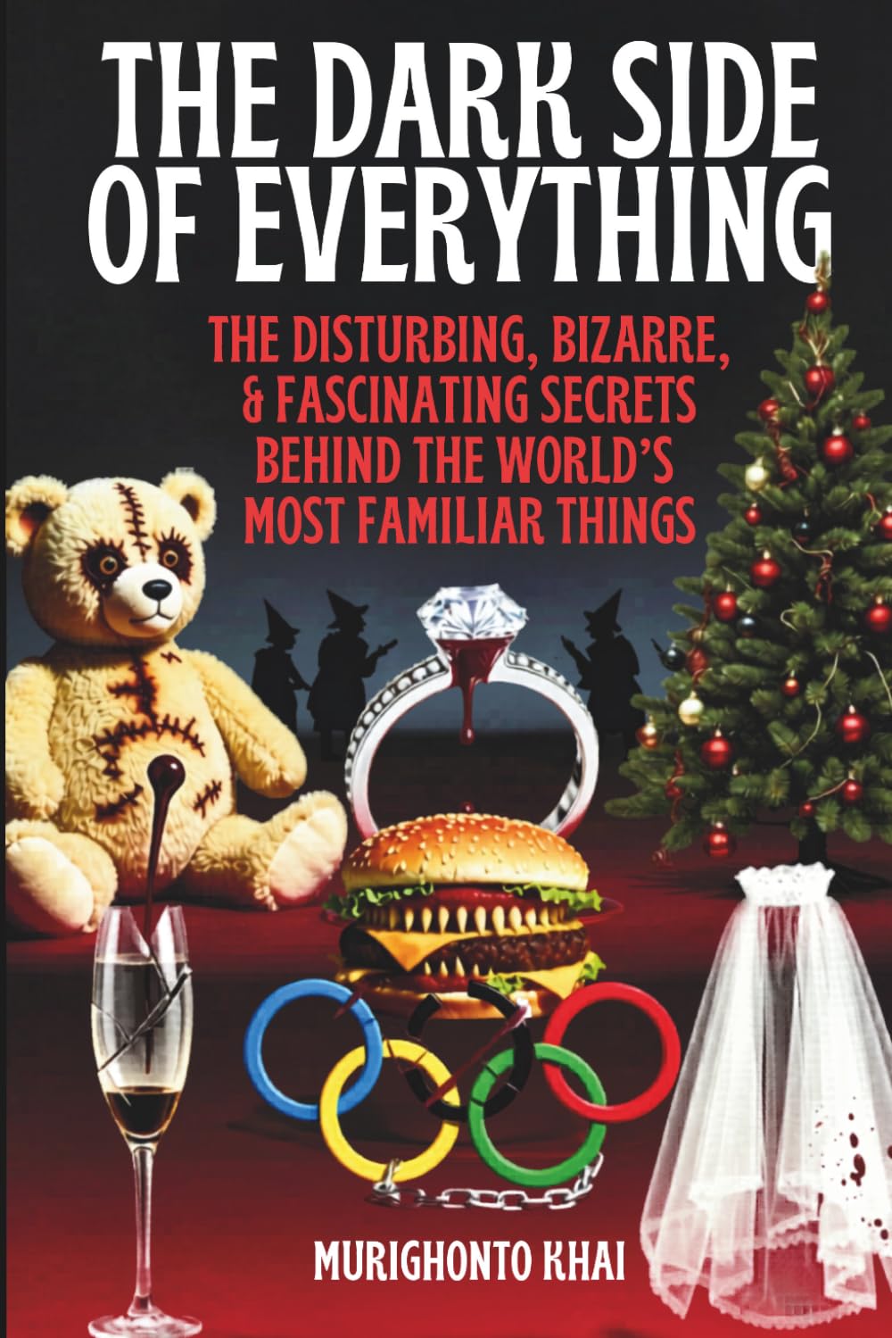 THE DARK SIDE OF EVERYTHING: The Disturbing, Bizarre, & Fascinating Secrets Behind the World’s Most Familiar Things