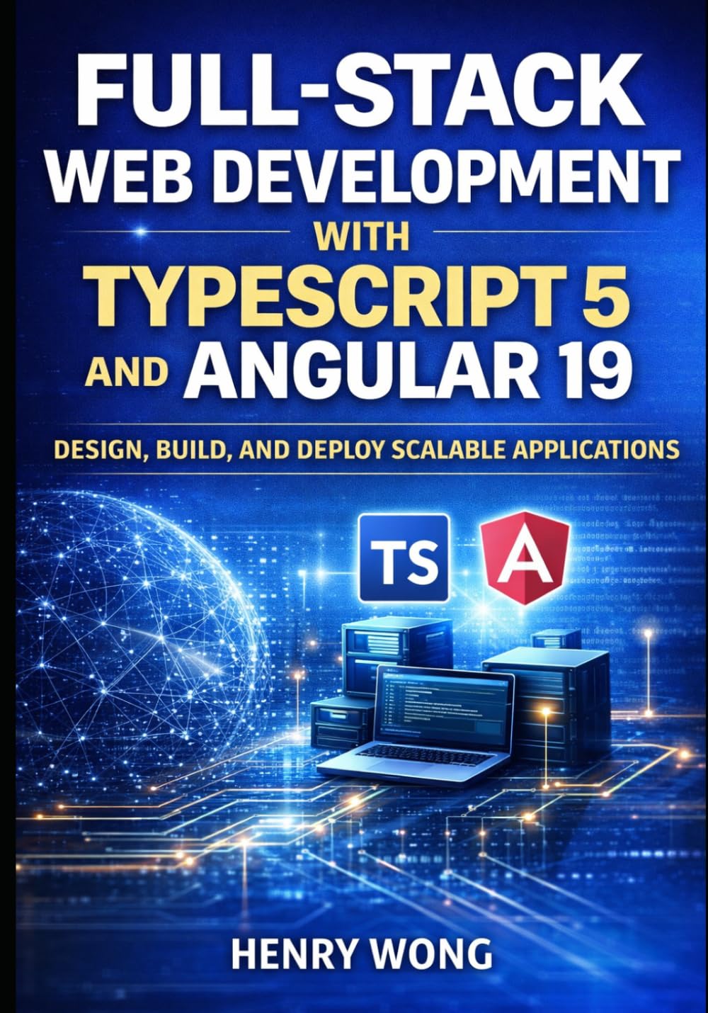 Full-Stack Web Development with TypeScript 5 and Angular 19: Design, Build, and Deploy Scalable Applications