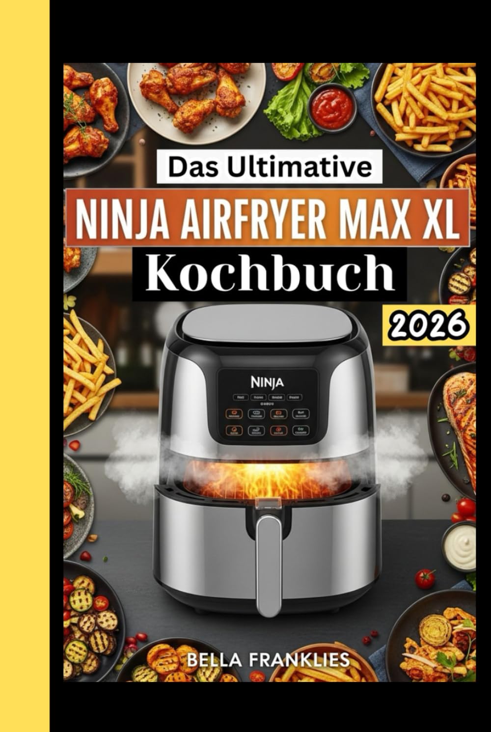 Das Ultimative Ninja AirFryer Max XL Kochbuch: Schnelle Rezepte ohne Öl für vielbeschäftigte Menschen – vom knusprigen Abendessen bis zum sündenfreien Dessert.
