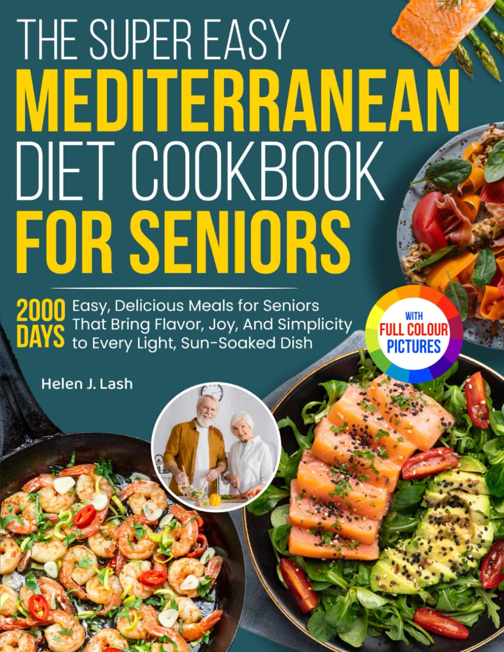 The Super Easy Mediterranean Diet Cookbook for Seniors: Easy, Delicious Meals for Seniors That Bring Flavor, Joy, And Simplicity to Every Light, Sun-Soaked Dish | Full Color Edition