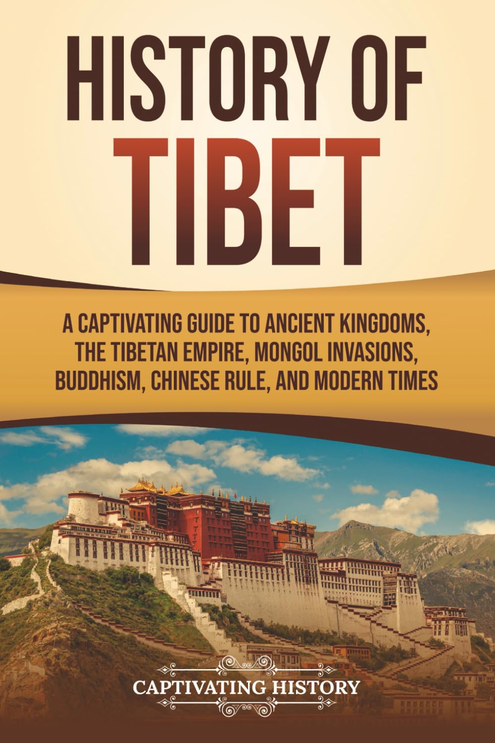 History of Tibet: A Captivating Guide to Ancient Kingdoms, the Tibetan Empire, Mongol Invasions, Buddhism, Chinese Rule, and Modern Times (Asian Countries)