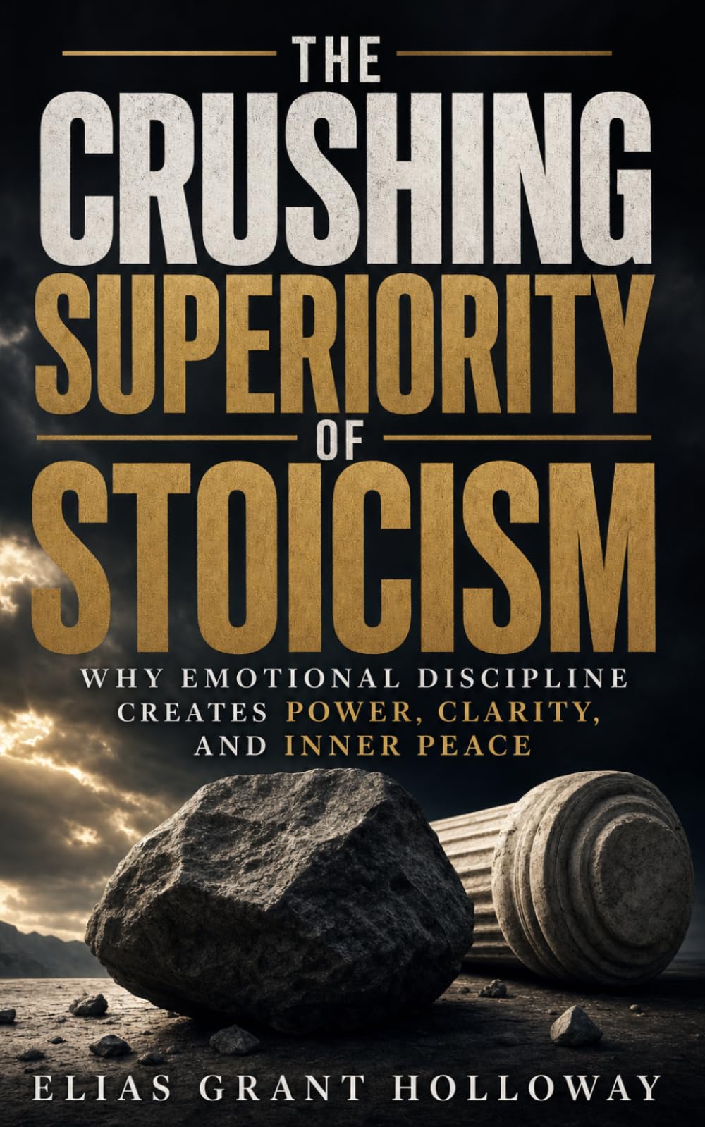 The Crushing Superiority of Stoicism: Why Emotional Discipline Creates Power, Clarity, and Inner Peace (The Crushing Superiority Series)