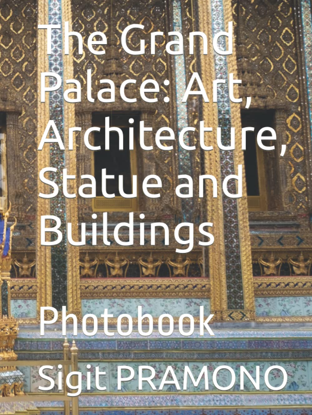The Grand Palace: Art, Architecture, Statue and Buildings: Photobook (Thailand)