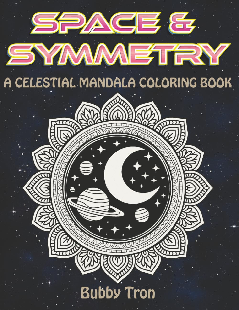 Space & Symmetry: A Celestial Mandala Coloring Book: A Meditative Journey Through Sacred Geometry and Cosmic Patterns