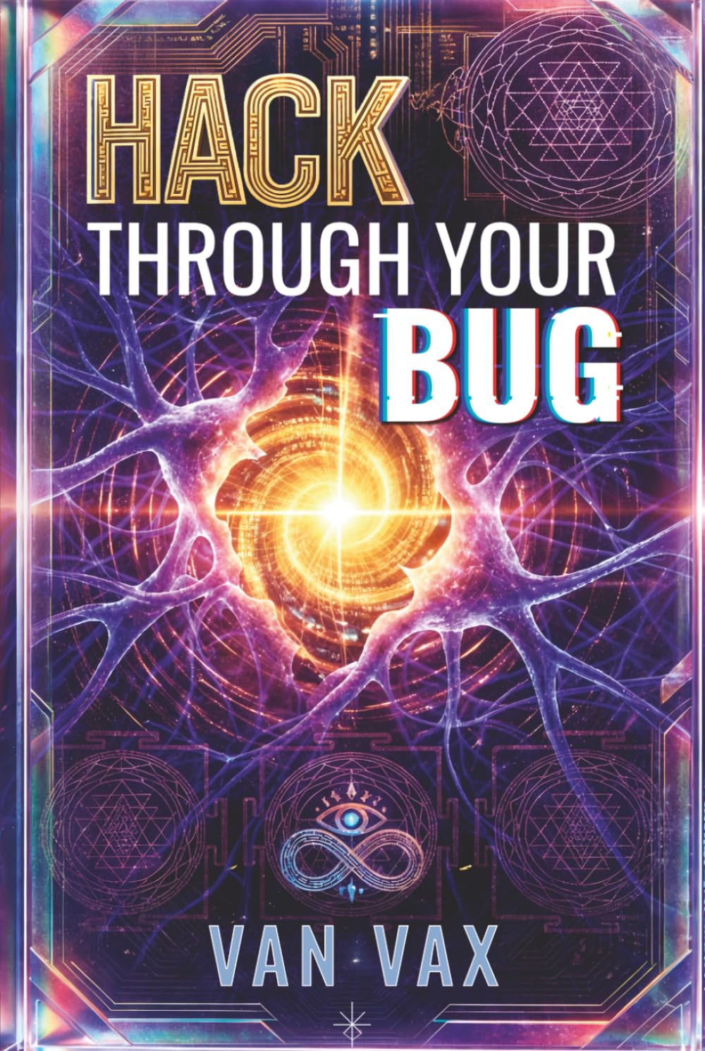 HACK THROUGH YOUR BUG: The Complete Bio-Esoteric Manual: Hack Your Reality, Decode Karma, and Awaken Your Mind