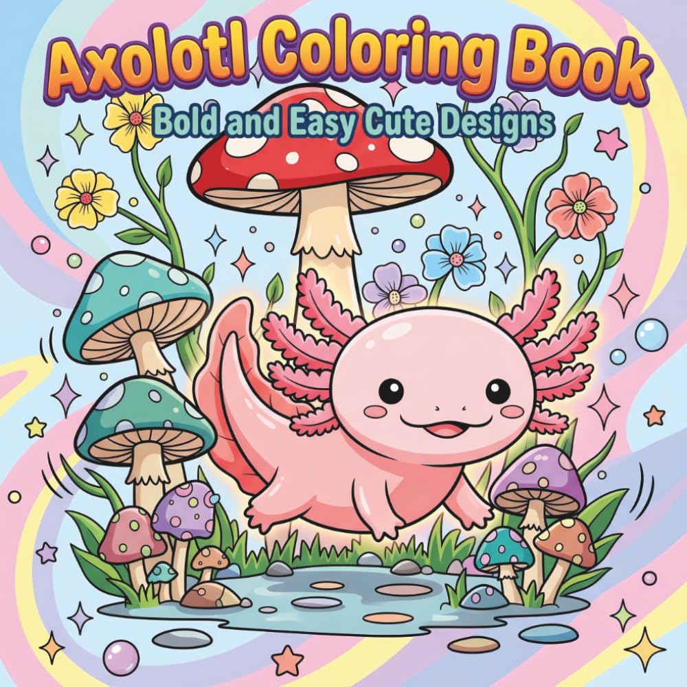 Axolotl Coloring Book Bold and Easy Cute Designs: Fun and Relaxing Coloring Pages for Kids, Girls and Beginners Featuring Cute Axolotl Adventures, Funny Scenes and Simple Designs